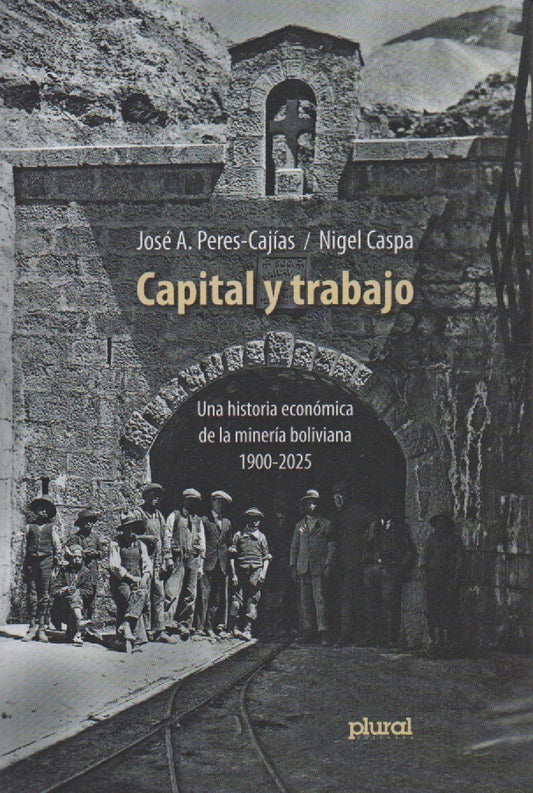 CAPITAL Y TRABAJO. UNA HISTORIA ECONOMICA DE LA MINERIA BOLIVIANA 1900-2025 | PERES CAJIAS JOSE