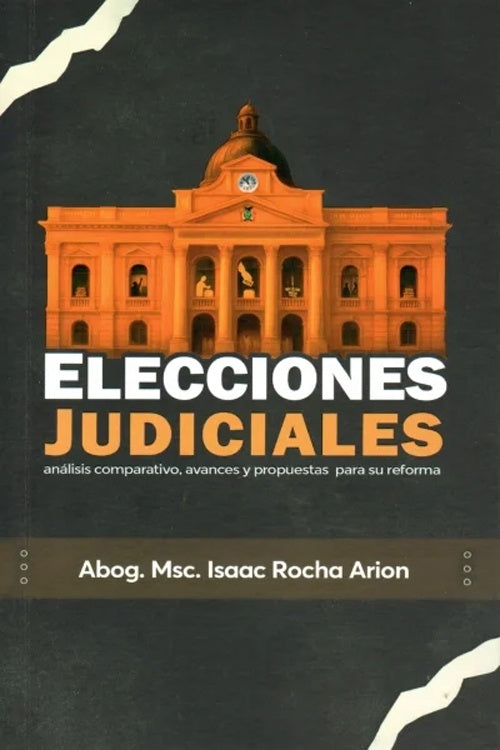 ELECCIONES JUDICIALES ANALISIS COMPARATIVO,AVANCES Y PROPUETAS PARA SU REFORMA | ISAAC ROCHA ARION