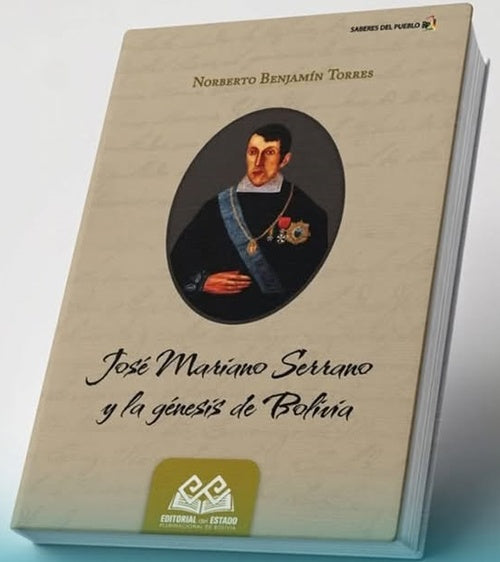 JOSE MARIANO SERRANO Y LA GENESIS DE BOLIVIA | NORBERTO BENJAMIN TORRES