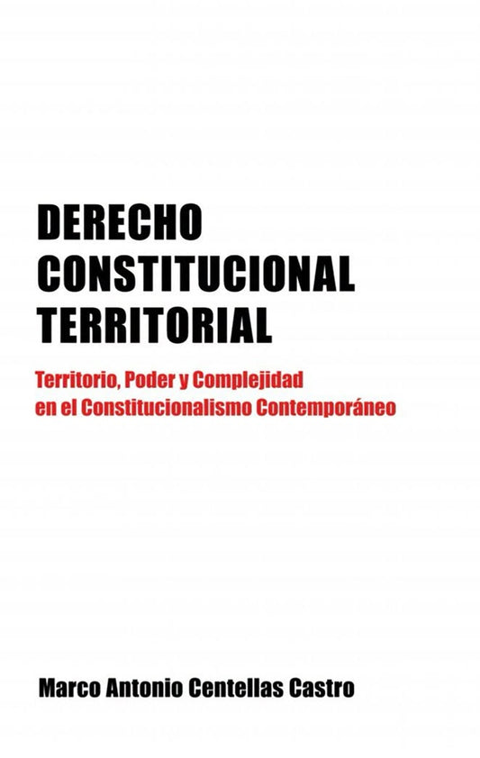 DERECHO CONSTITUCIONAL TERRITORIAL. TERRITORIO,PODER Y COMPLEJIDAD | MARCO ANTONIO CENTELLAS CASTRO