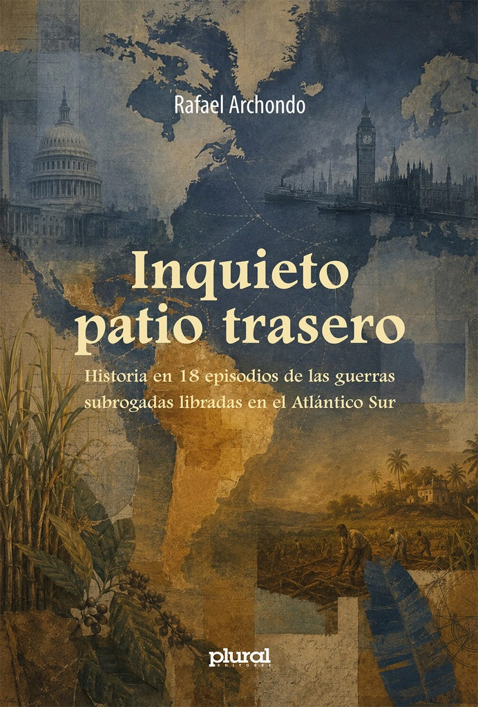 INQUIETO PATIO TRASERO HISTORIA DE 18 EPISODIOS DE LAS GUERRAS SUBROGADAS LIBRADAS EN EL ATLANTICO  | RAFAEL ARCHONDO QUIROGA