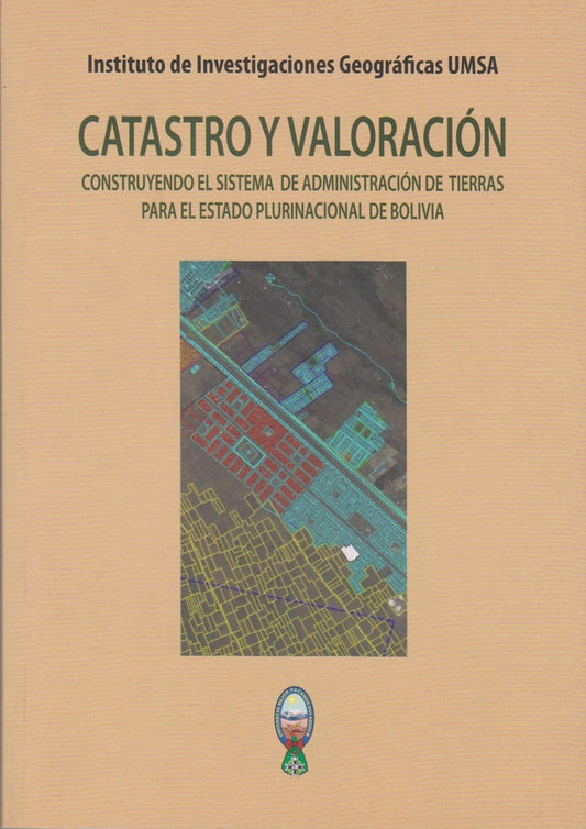 CATASTRO Y VALORACION. CONSTRUYENDO EL SISTEMA DE ADMINISTRACION DE TIERRAS | INSTITUTO DE INVESTIGACIONES GEOGRAFICAS UMSA