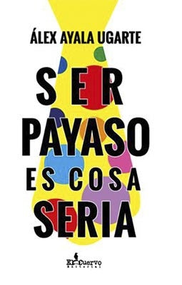 SER PAYASO ES COSA SERIA | ALEX AYALA UGARTE