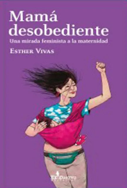 MAMA DESOBEDIENTE.UNA MIRADA FEMINISTA A LA MATERNIDAD | ESTHER VIVAS