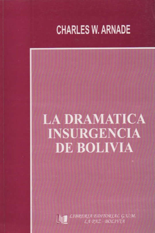 DRAMATICA INSURGENCIA DE BOLIVIA, LA | CHARLES W. ARNADE