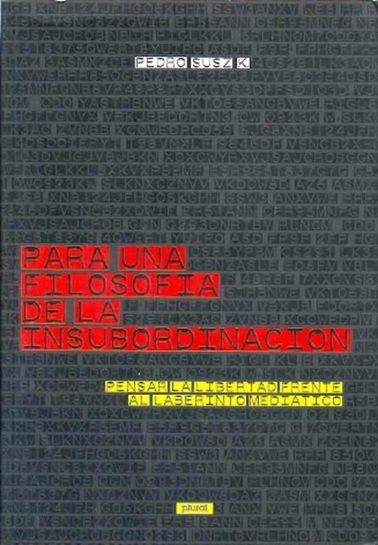 PARA UNA FILOSOFIA DE LA INSUBORDINACION. PENSAR LA LIBERTAD FRENTE AL LABERINTO MEDIATICO | PEDRO SUSZ