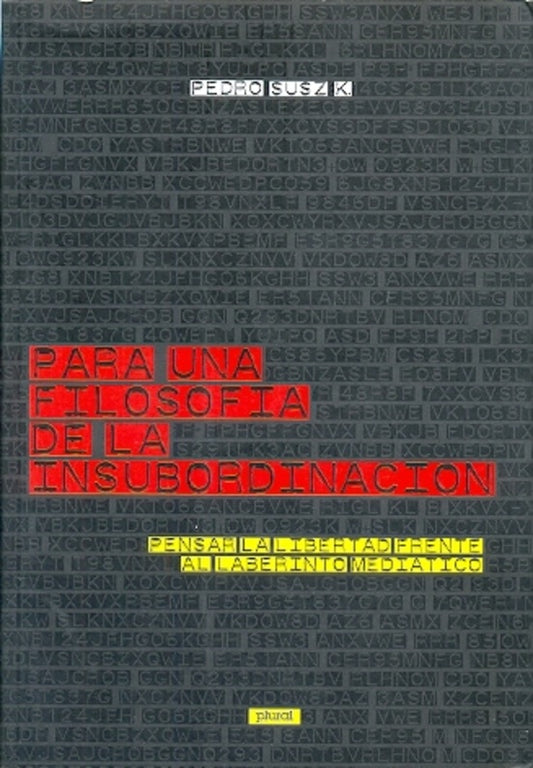 PARA UNA FILOSOFIA DE LA INSUBORDINACION. PENSAR LA LIBERTAD FRENTE AL LABERINTO MEDIATICO | PEDRO SUSZ