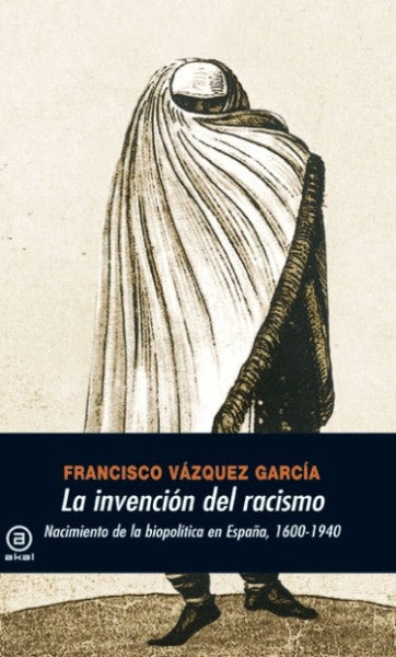 INVENCION DEL RACISMO. NACIMIENTO DE BIOPOLITICA EN ESPAÑA | FRANCISCO VAZQUEZ GARCIA