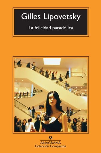 FELICIDAD PARADOJICA, LA. ENSAYO SOBRE LA SOCIEDAD DE HIPERCONSUMO | GILLES LIPOVETSKY