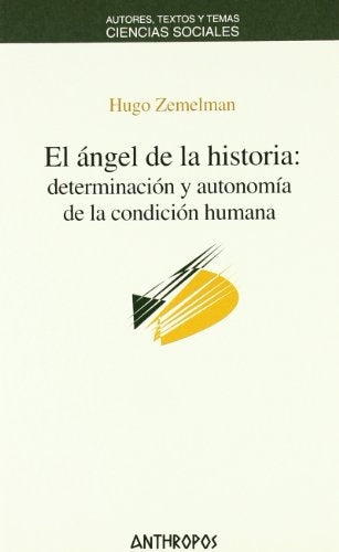 ANGEL DE LA HISTORIA, EL: DETERMINACION Y AUTONOMIA DE LA CONDICION HUMANA | HUGO ZEMELMAN