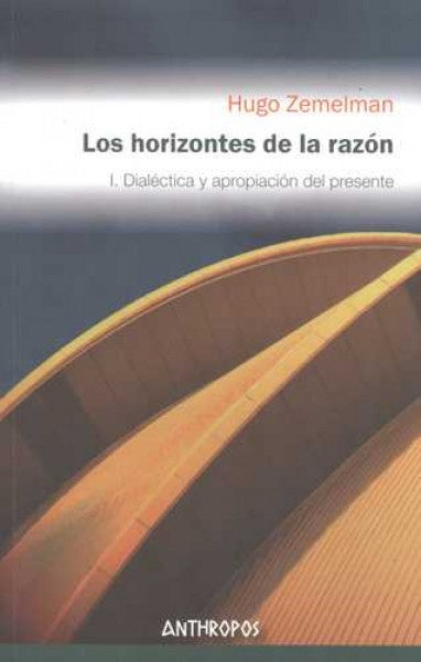 HORIZONTES DE LA RAZON, LOS. I. DIALECTICA Y APROPIACION DEL. OFERTA 85 Bs. | HUGO ZEMELMAN