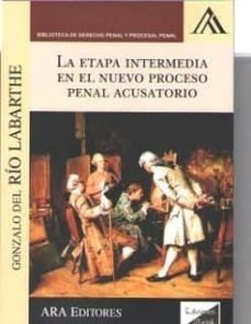 ETAPA INTERMEDIA EN EL NUEVO PROCESO PENAL ACUSATORIO, LA.. OFERTA 85 Bs. | GONZALO DEL RIO LABARTHE