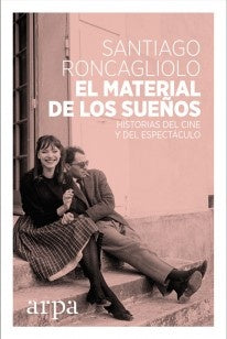 MATERIAL DE LOS SUEÑOS: HISTORIAS DEL CINE Y DEL ESPECTACULO, EL. | SANTIAGO RONCAGLIOLO