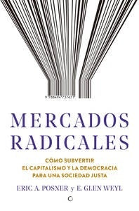 MERCADOS RADICALES. COMO SUBVERTIR EL CAPITALISMO Y LA DEMOCRACIA PARA LOGRAR UNA SOCIEDAD JUSTA Reb | ERIC POSNERE