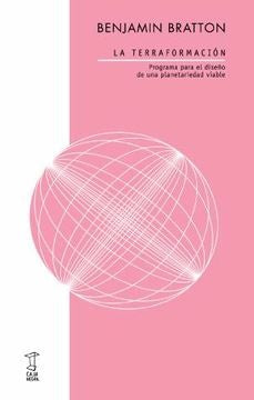 TERRAFORMACION. PROGRAMA PARA EL DISEÑO DE UNA PLANETARIEDAD VIABLE, LA | BENJAMIN BRATTON
