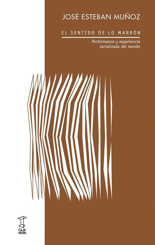 SENTIDO DE LO MARRON, EL. PERFORMANCE Y EXPERIENCIA RACIALIZADA DEL MUNDO. | JOSE ESTEBAN MUÑOZ