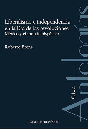 LIBERALISMO E INDEPENDENCIA EN LA ERA DE LAS REVOLUCIONES. MEXICO Y EL MUNDO HISPANICO | ROBERTO BREÑA