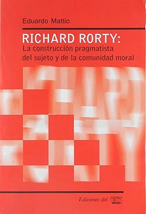 RICHARD RORTY: LA CONSTRUCCION PRAGMATISTA DEL SUJETO Y DE LA COMUNIDAD MORAL. OFERTA 4O Bs. | EDUARDO MATTIO