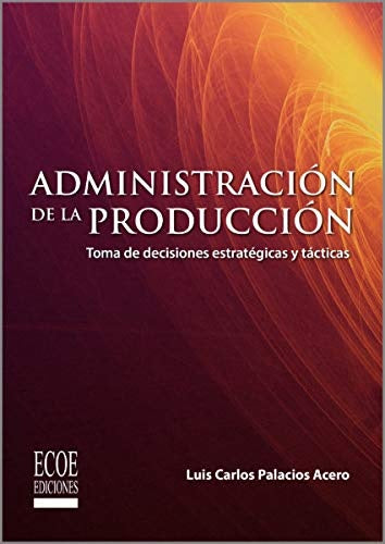 ADMINISTRACION DE LA PRODUCCION. TOMA DE DECISIONES | LUIS PALACIOS