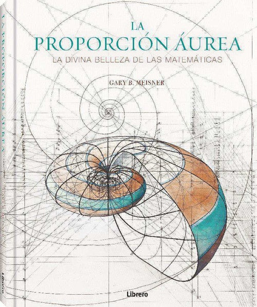 PROPORCION AUREA, LA. LA DIVINA BELLEZA DE LAS MATEMATICAS | GARY B. MEISNER