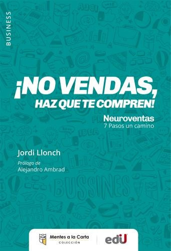 NO VENDAS, HAZ QUE TE COMPREN! NEUROVENTAS. 7 PASOS UN CAMINO | JORDI LLONCH LÓPEZ