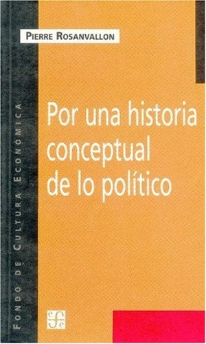 POR UNA HISTORIA CONCEPTUAL DE LO POLITICO. LECCION INAUGURAL EN EL COLLEGE DE FRANCE | PIERRE ROSANVALLON