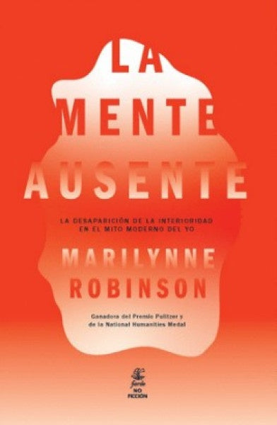 MENTE AUSENTE, LA. La desaparición de la interioridad en el mito moderno del yo | MARILYNNE ROBINSON