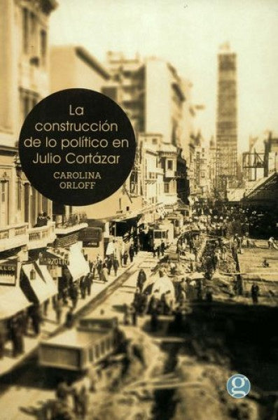 CONSTRUCCION DE LO POLITICO EN JULIO CORTAZAR, LA Rebaja 110 Bs. | CAROLINA ORLOFF