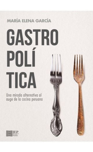 GASTROPOLITICA. UNA MIRADA ALTERNATIVA AL AUGE DE LA COCINA
PERUANA | MARIA ELENA GARCIA
