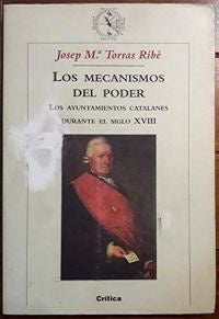 MECANISMOS DEL PODER, LOS. LOS AYUNTAMIENTOS CATALANES DURANTE EL SIGLO XVIII . OFERTA 30 Bs. | JOSEP TORRAS