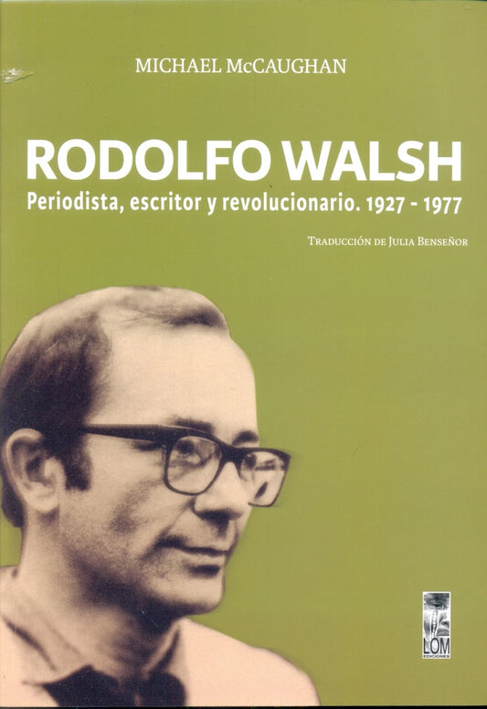RODOLFO WALSH. PERIODISTA ESCRITOR Y REVOLUCIONARIO 1927-1977 | MICHAEL MCCAUGHAN