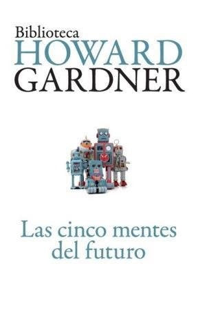 CINCO MENTES DEL FUTURO, LAS. UN ENSAYO EDUCATIVO | HOWARD GARDNER