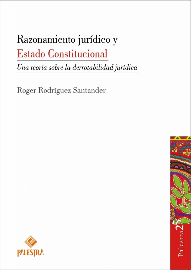RAZONAMIENTO JURÍDICO Y ESTADO CONSTITUCIONAL. UNA TEORÍA SOBRE LA DERROTABILIDAD JURÍDICA | ROGER RODRÍGUEZ SANTANDER