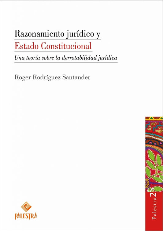RAZONAMIENTO JURÍDICO Y ESTADO CONSTITUCIONAL. UNA TEORÍA SOBRE LA DERROTABILIDAD JURÍDICA | ROGER RODRÍGUEZ SANTANDER