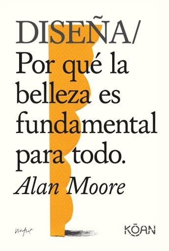 DISEÑA. POR QUE LA BELLEZA ES FUNDAMENTAL PARA TODO | ALAN MOORE