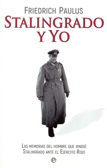 STALINGRADO Y YO: LAS MEMORIAS DEL HOMBRE QUE RINDIO STALINGRADO ANTE EL EJERCITO ROJO | FRIEDRICH PAULUS