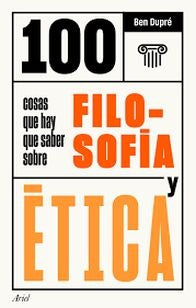 100 COSAS QUE HAY QUE SABER SOBRE FILOSOFIA Y ETICA | BEN DUPRE