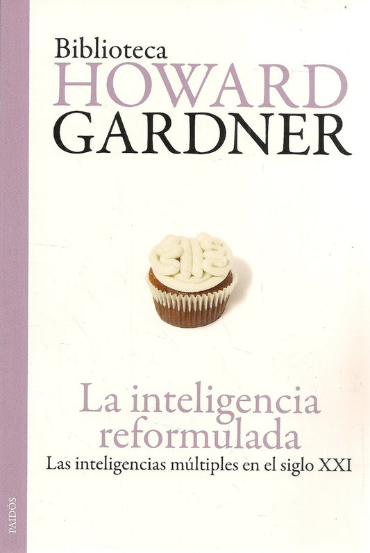 INTELIGENCIA REFORMULADA, LA. LAS INTELIGENCIAS MULTIPLES EN EL SIGLO XXI | HOWARD GARDNER