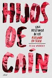 HIJOS DE CAIN. UNA HISTORIA DE LOS ASESINOS EN SERIE. | PETER VRONSKY