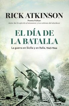 DIA DE LA BATALLA, EL. LA GUERRA DE SICILIA Y EN ITALIA 1943 - 1945 | RICK ATKINSON