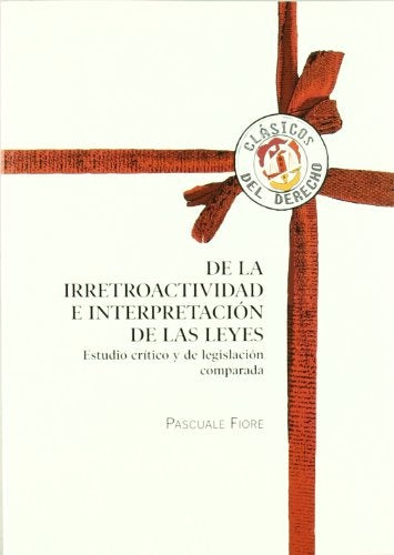DE LA IRRETROACTIVIDAD E INTERPRETACION DE LAS LEYES. ESTUDIO CRITICO Y DE LEGISLACION COMPARADA | PASCUALE FIORE