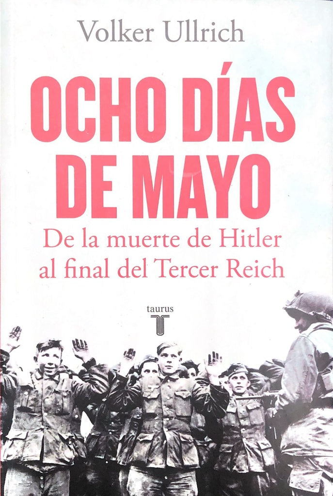 OCHO DIAS DE MAYO. DE LA MUERTE DE HITLER AL FINAL DEL TERCER REICH | VOLKER ULLRICH