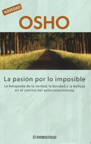PASION POR LO IMPOSIBLE, LA. LA BUSQUEDA DE LA VERDAD, LA BONDAD Y LA BELLEZA EN EL CAMINO | OSHO