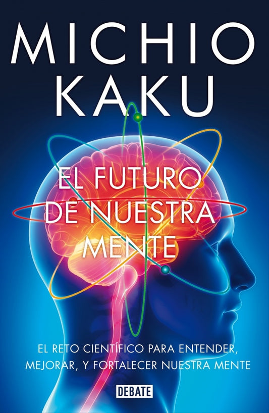 FUTURO DE NUESTRA MENTE: EL RETO CIENTIFICO PARA ENTENDER, MEJORAR, Y FORTALECER NUESTRA MENTE, EL. | MICHIO KAKU