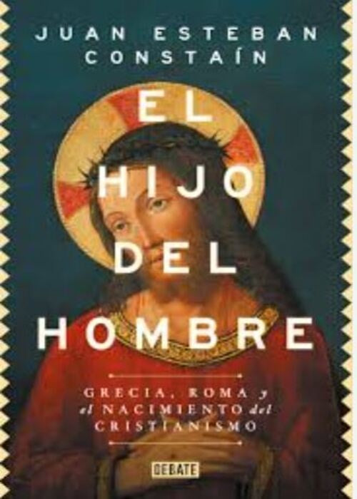 HIJO DEL HOMBRE, EL. Grecia, Roma y el nacimiento del cristianismo | JUAN ESTEBAN CONSTANTIN