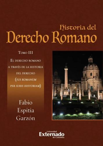 HISTORIA DEL DERECHO ROMANO. TOMO III. EL DERECHO ROMANO A TRAVES DE LA HISTORIA DEL DERECHO | FABIO ESPITIA GARZÓN