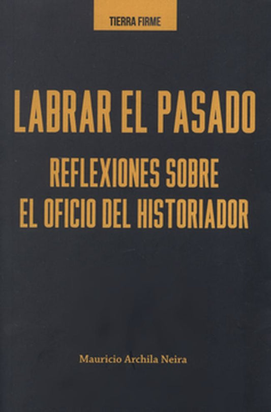 LABRAR EL PASADO REFLEXIONES SOBRE EL OFICIO DEL HISTORIADOR | MAURICIO ARCHILA NEIRA