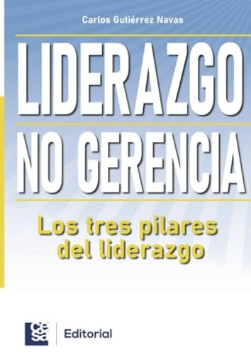 LIDERAZGO NO GERENCIA. LOS TRES PILARES DEL LIDERAZGO | CARLOS GUTIÉRREZ NAVAS