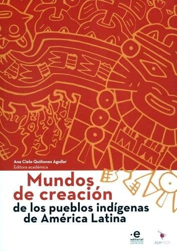 MUNDOS DE CREACION DE LOS PUEBLOS INDIGENAS DE AMERICA LATINA | ANA CIELO QUIÑONES AGUILAR