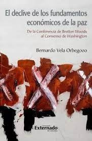 DECLIVE DE LOS FUNDAMENTOS ECONOMICOS DE LA PAZ. DE LA CONFERENCIA DE BRETTON WOODS AL  Oferta 40 b  | BERNARDO VELA ORBEGOZO